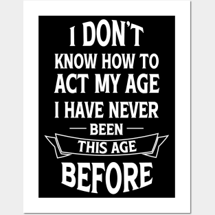 I Don't Know How To Act My Age I Have Never Been This Age Before Posters and Art